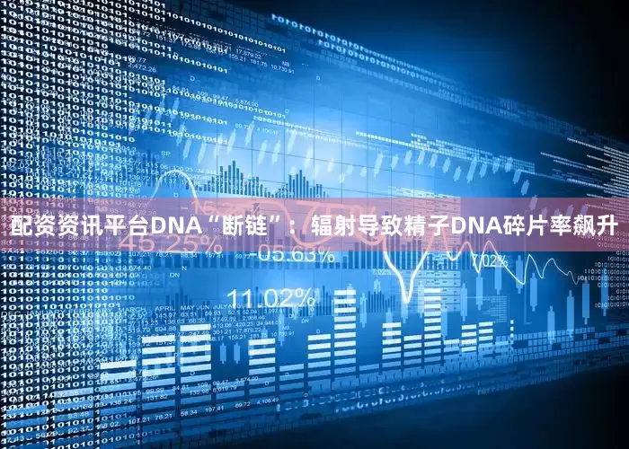 配资资讯平台DNA“断链”：辐射导致精子DNA碎片率飙升