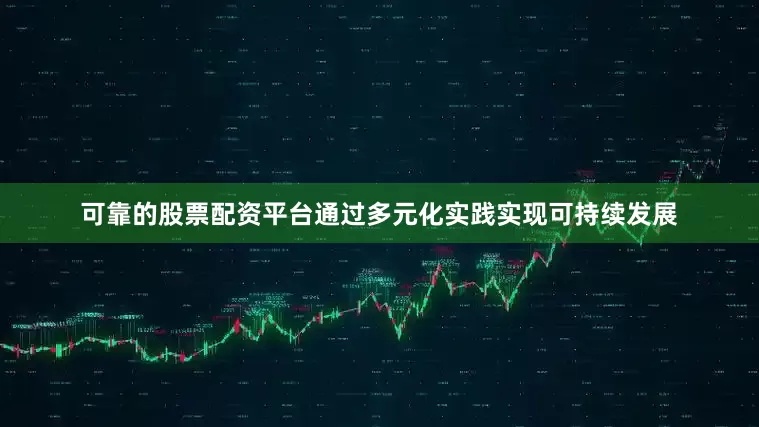 可靠的股票配资平台通过多元化实践实现可持续发展