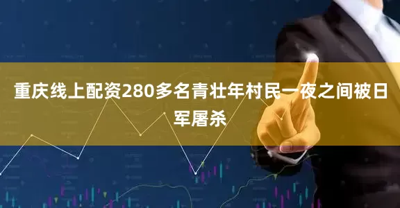 重庆线上配资280多名青壮年村民一夜之间被日军屠杀