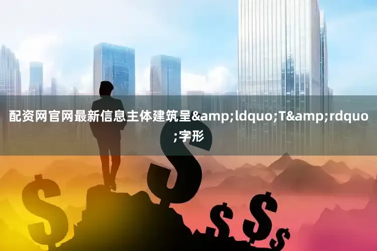 配资网官网最新信息主体建筑呈&ldquo;T&rdquo;字形