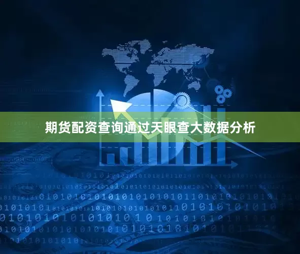 期货配资查询通过天眼查大数据分析