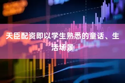 天臣配资即以学生熟悉的童话、生活场景
