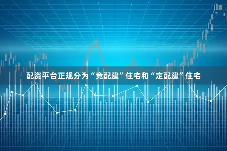 配资平台正规分为“竞配建”住宅和“定配建”住宅