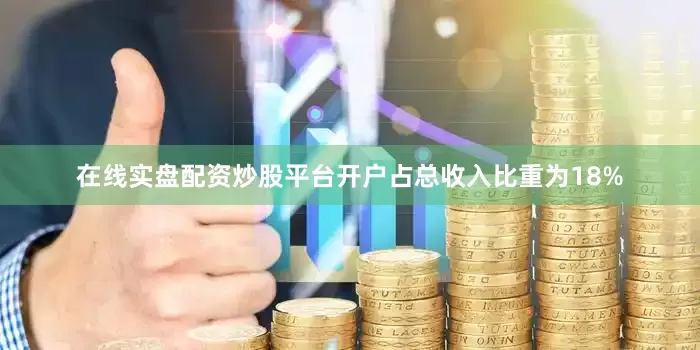 在线实盘配资炒股平台开户占总收入比重为18%