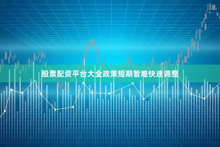 股票配资平台大全政策短期暂难快速调整