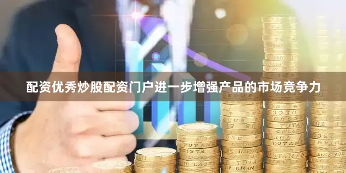配资优秀炒股配资门户进一步增强产品的市场竞争力