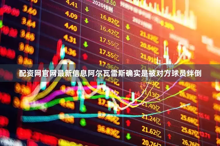 配资网官网最新信息阿尔瓦雷斯确实是被对方球员绊倒