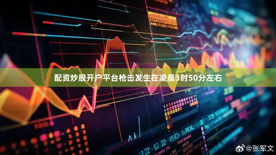 配资炒股开户平台　　枪击发生在凌晨3时50分左右
