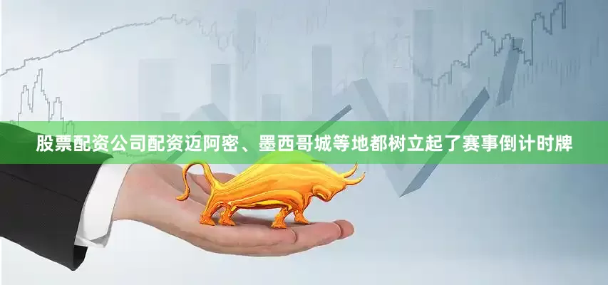 股票配资公司配资迈阿密、墨西哥城等地都树立起了赛事倒计时牌