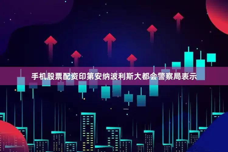 手机股票配资　　印第安纳波利斯大都会警察局表示
