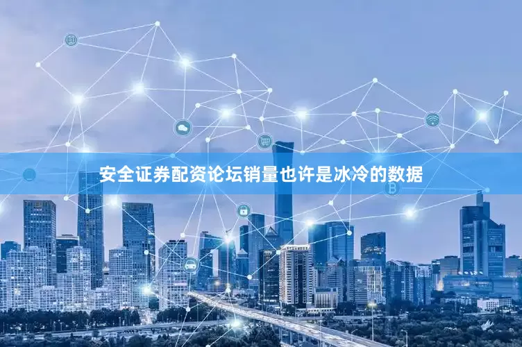 安全证券配资论坛销量也许是冰冷的数据