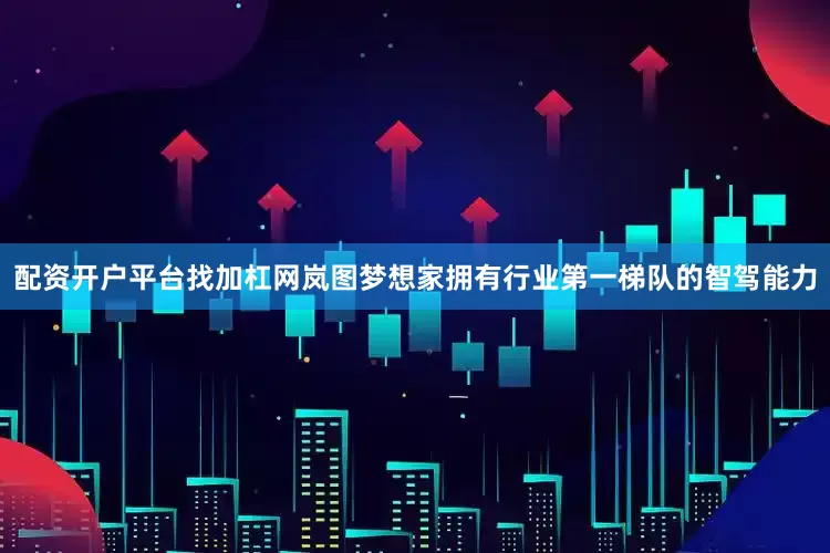 配资开户平台找加杠网岚图梦想家拥有行业第一梯队的智驾能力