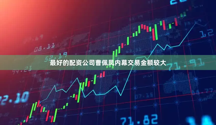 最好的配资公司曹佩凤内幕交易金额较大