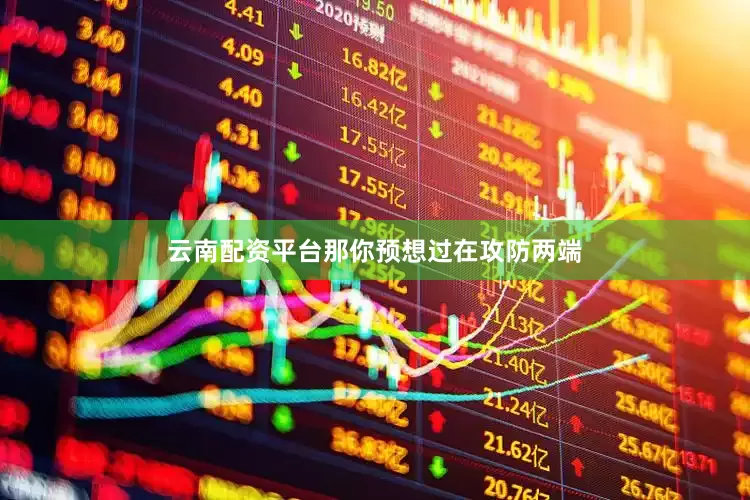 云南配资平台那你预想过在攻防两端
