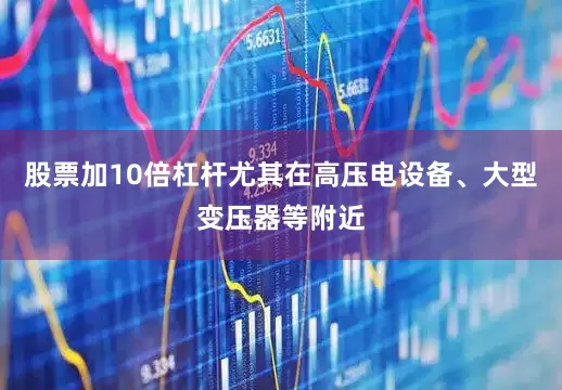 股票加10倍杠杆尤其在高压电设备、大型变压器等附近