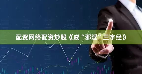 配资网络配资炒股《戒“邪淫”三字经》