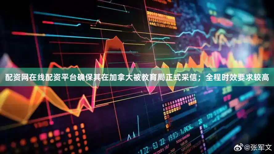 配资网在线配资平台确保其在加拿大被教育局正式采信；全程时效要求较高