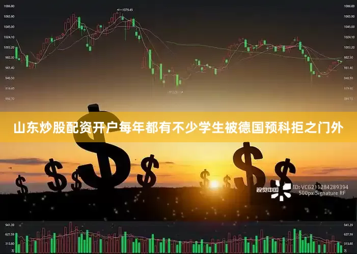 山东炒股配资开户每年都有不少学生被德国预科拒之门外