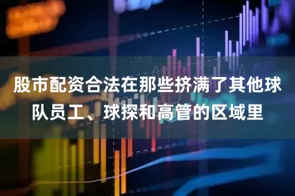 股市配资合法在那些挤满了其他球队员工、球探和高管的区域里