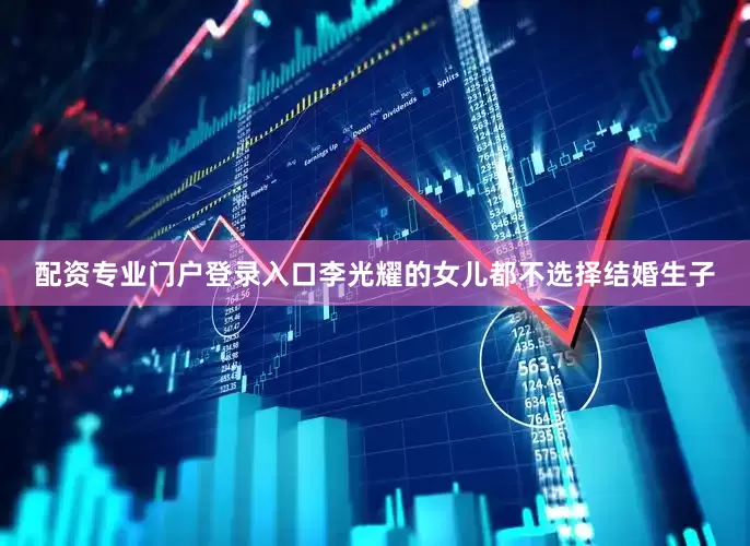 配资专业门户登录入口李光耀的女儿都不选择结婚生子