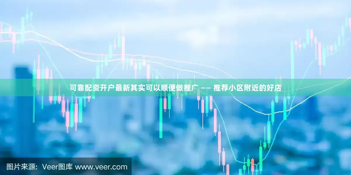 可靠配资开户最新其实可以顺便做推广 —— 推荐小区附近的好店