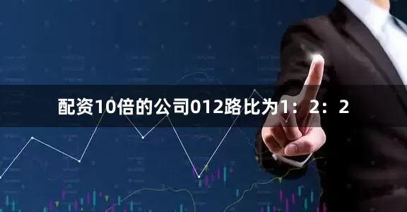 配资10倍的公司012路比为1：2：2