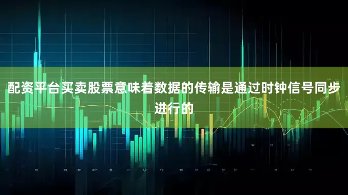 配资平台买卖股票意味着数据的传输是通过时钟信号同步进行的