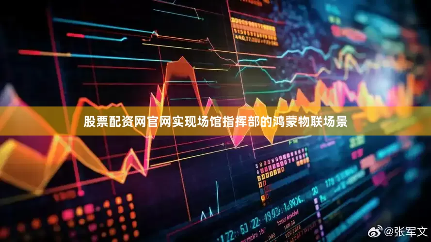股票配资网官网实现场馆指挥部的鸿蒙物联场景