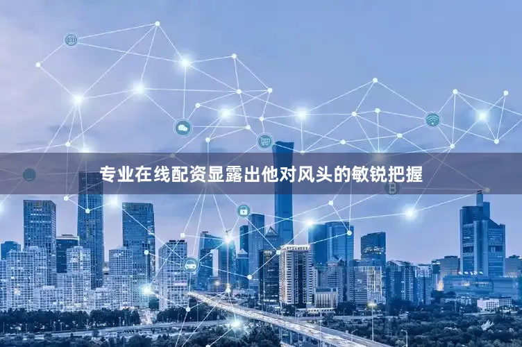 专业在线配资显露出他对风头的敏锐把握