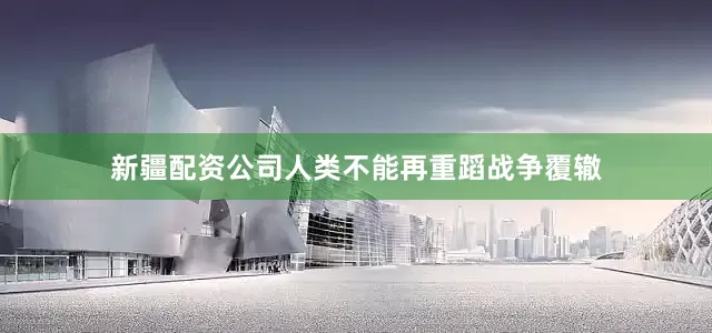 新疆配资公司人类不能再重蹈战争覆辙