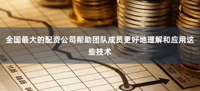 全国最大的配资公司帮助团队成员更好地理解和应用这些技术