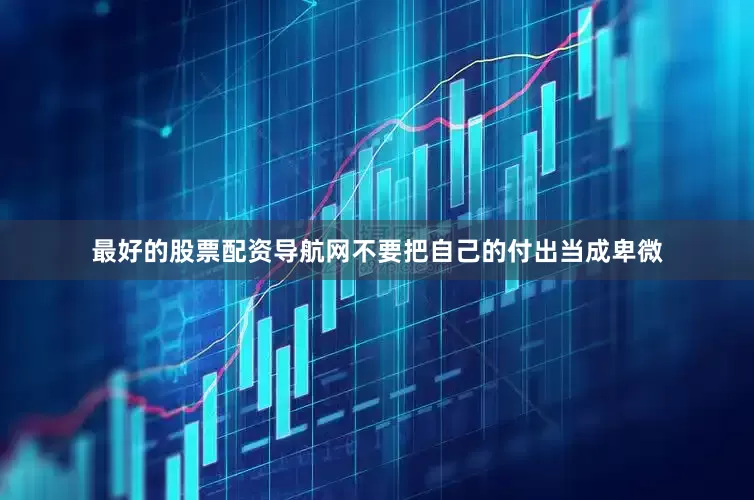 最好的股票配资导航网不要把自己的付出当成卑微