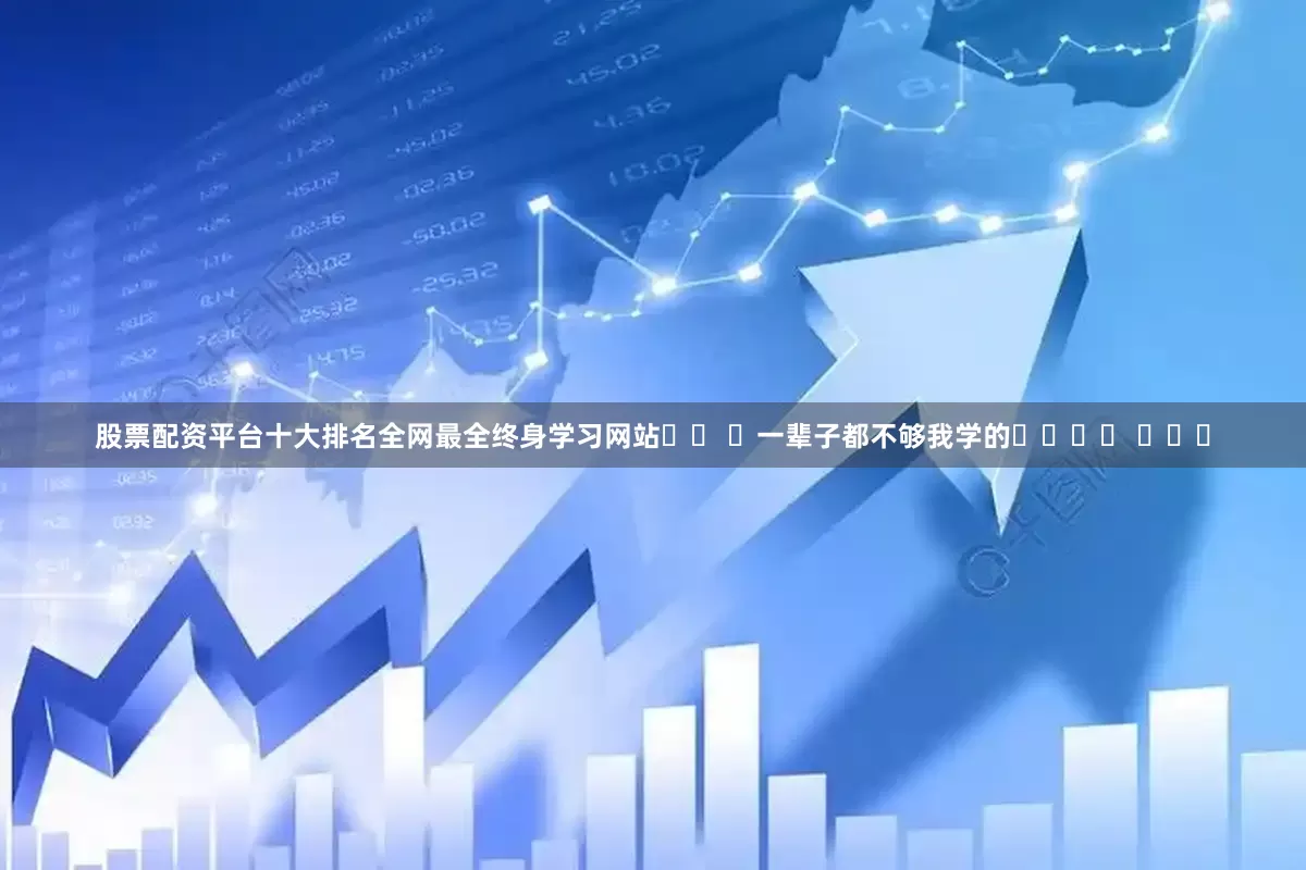 股票配资平台十大排名全网最全终身学习网站❗️ ​一辈子都不够我学的​​❗️ ​​​