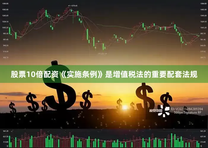 股票10倍配资《实施条例》是增值税法的重要配套法规