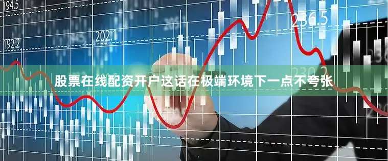 股票在线配资开户这话在极端环境下一点不夸张