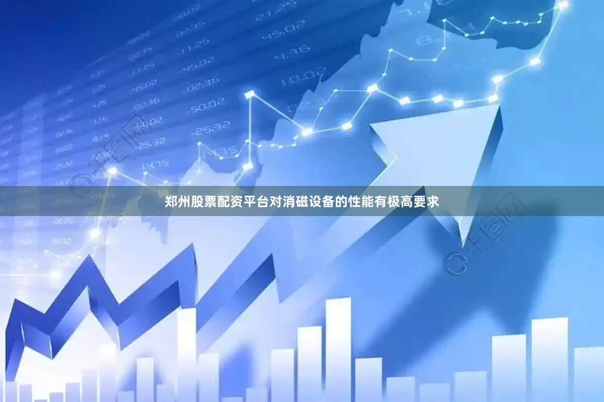 郑州股票配资平台对消磁设备的性能有极高要求
