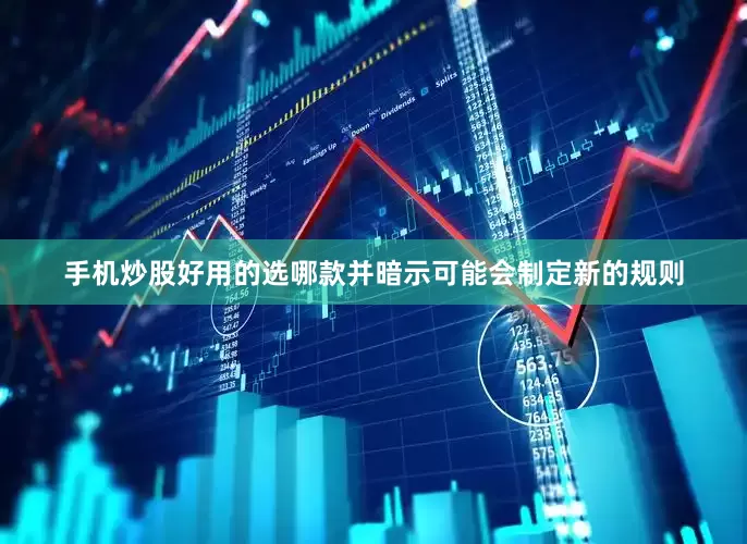 手机炒股好用的选哪款并暗示可能会制定新的规则