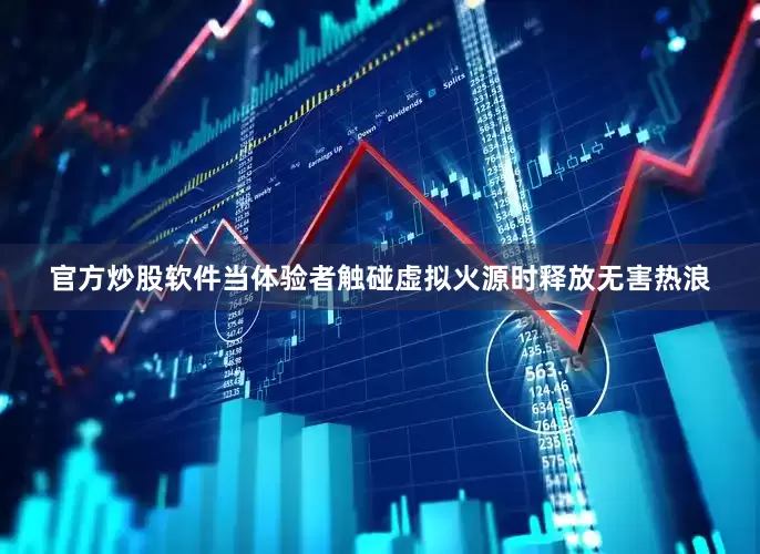 官方炒股软件当体验者触碰虚拟火源时释放无害热浪