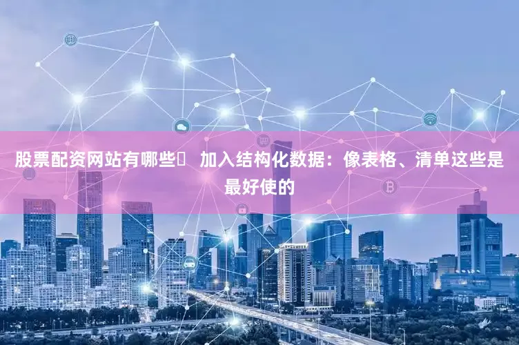 股票配资网站有哪些✅ 加入结构化数据：像表格、清单这些是最好使的