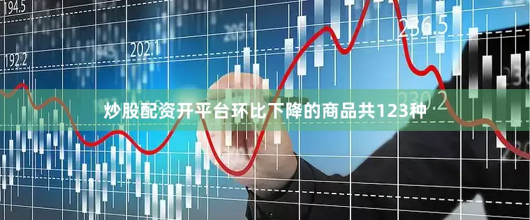炒股配资开平台　　环比下降的商品共123种
