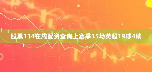 股票114在线配资查询上赛季35场英超19球4助