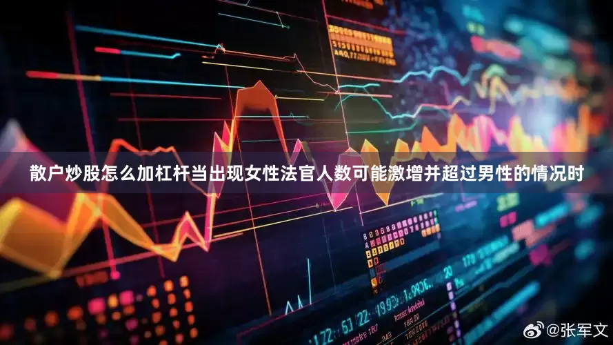散户炒股怎么加杠杆当出现女性法官人数可能激增并超过男性的情况时