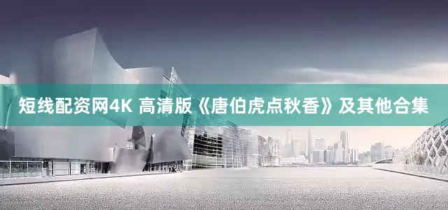短线配资网4K 高清版《唐伯虎点秋香》及其他合集