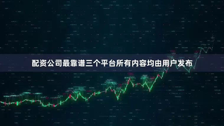 配资公司最靠谱三个平台所有内容均由用户发布