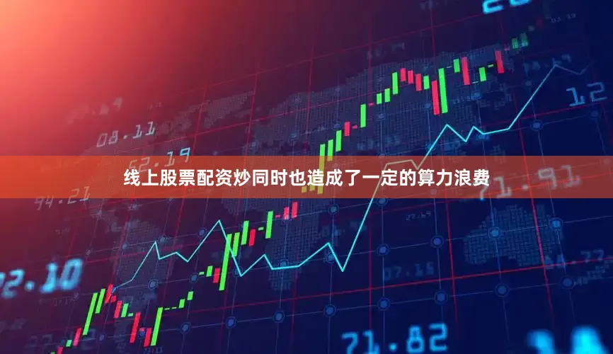 线上股票配资炒同时也造成了一定的算力浪费
