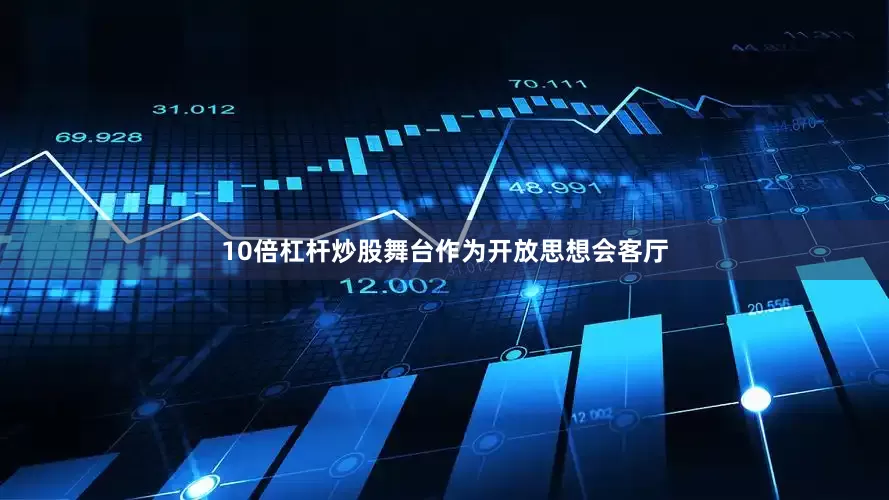 10倍杠杆炒股舞台作为开放思想会客厅