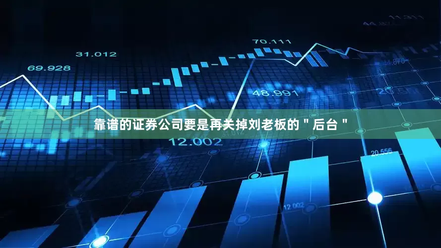 靠谱的证券公司要是再关掉刘老板的＂后台＂