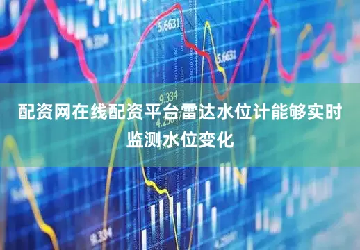 配资网在线配资平台雷达水位计能够实时监测水位变化