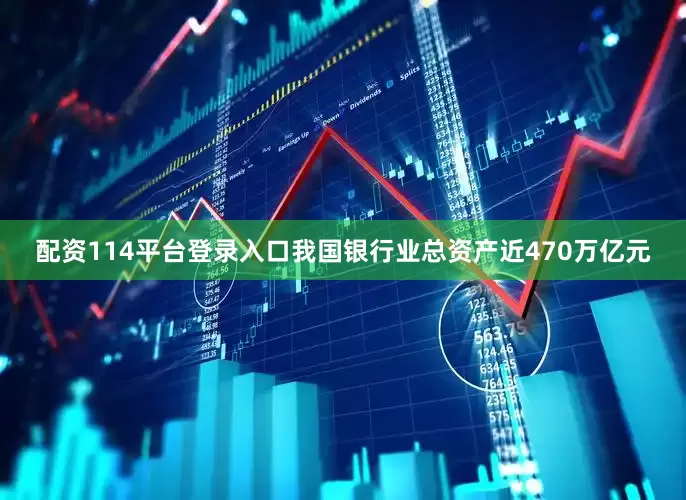 配资114平台登录入口我国银行业总资产近470万亿元