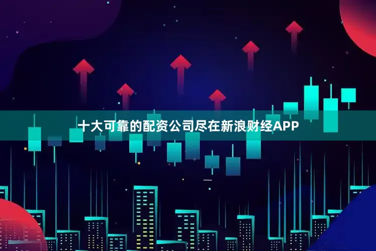 十大可靠的配资公司尽在新浪财经APP